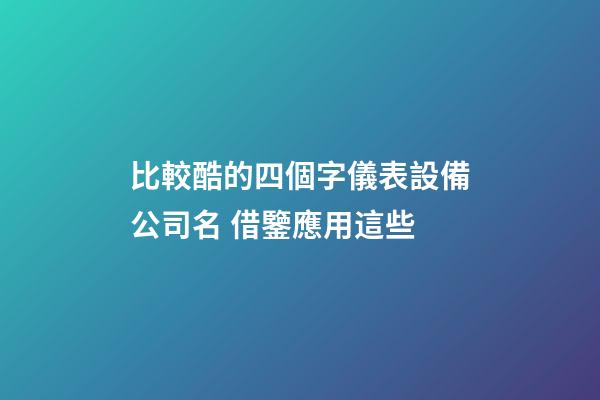 比較酷的四個字儀表設備公司名 借鑒應用這些